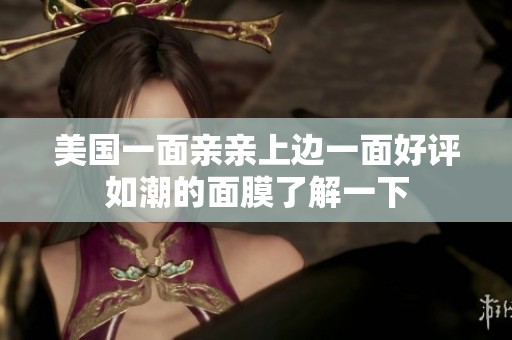 美国一面亲亲上边一面好评如潮的面膜了解一下