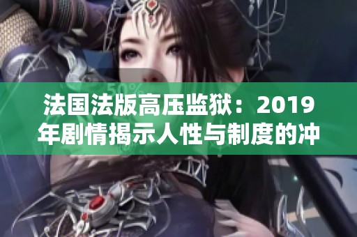法国法版高压监狱：2019年剧情揭示人性与制度的冲突
