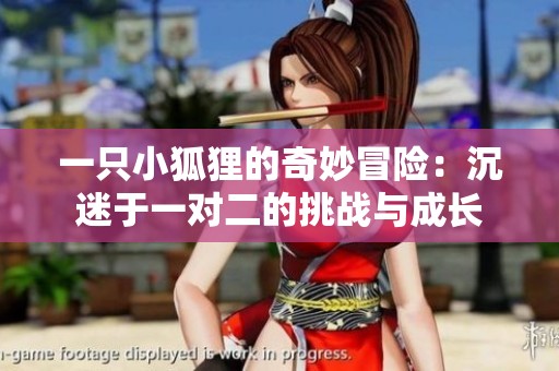 一只小狐狸的奇妙冒险：沉迷于一对二的挑战与成长