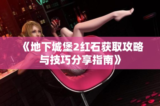 《地下城堡2红石获取攻略与技巧分享指南》