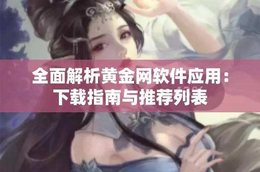 全面解析黄金网软件应用：下载指南与推荐列表