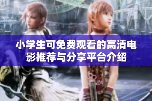 小学生可免费观看的高清电影推荐与分享平台介绍