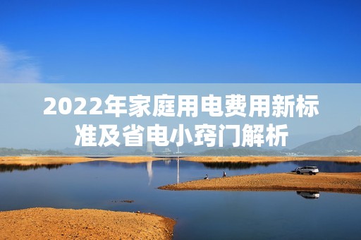 2022年家庭用电费用新标准及省电小窍门解析