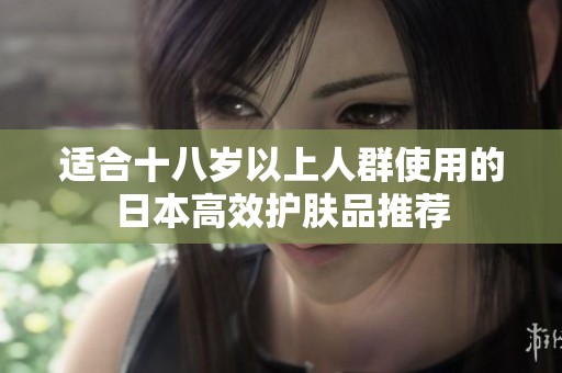 适合十八岁以上人群使用的日本高效护肤品推荐
