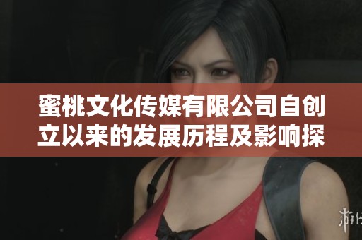蜜桃文化传媒有限公司自创立以来的发展历程及影响探讨