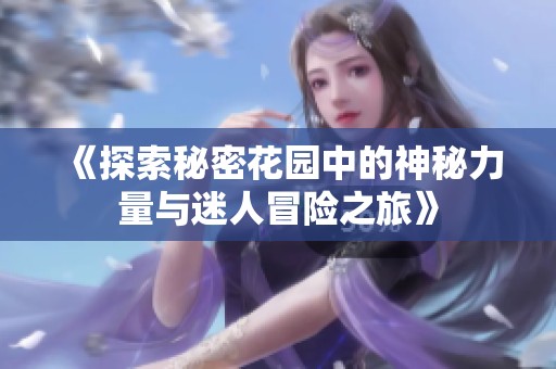 《探索秘密花园中的神秘力量与迷人冒险之旅》