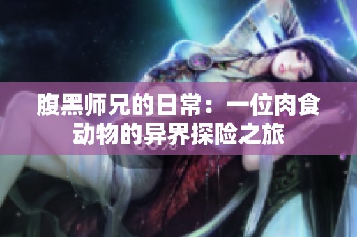 腹黑师兄的日常：一位肉食动物的异界探险之旅