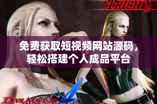 免费获取短视频网站源码，轻松搭建个人成品平台