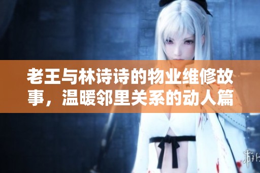 老王与林诗诗的物业维修故事，温暖邻里关系的动人篇章