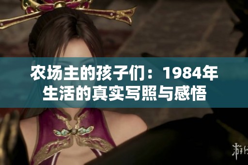 农场主的孩子们：1984年生活的真实写照与感悟