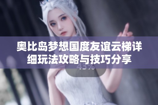 奥比岛梦想国度友谊云梯详细玩法攻略与技巧分享