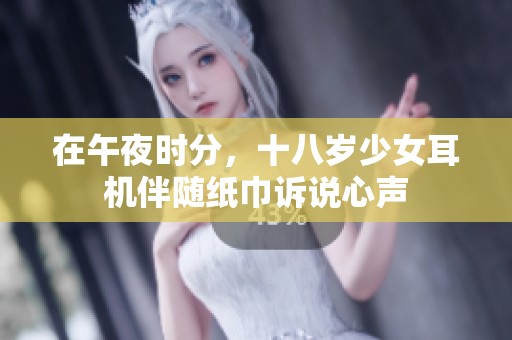 在午夜时分，十八岁少女耳机伴随纸巾诉说心声
