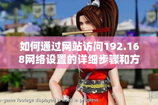 如何通过网站访问192.168网络设置的详细步骤和方法