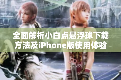 全面解析小白点悬浮球下载方法及iPhone版使用体验