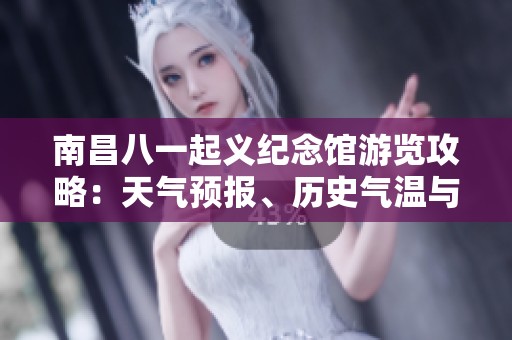 南昌八一起义纪念馆游览攻略：天气预报、历史气温与旅游指数解析