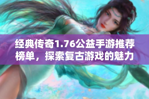 经典传奇1.76公益手游推荐榜单，探索复古游戏的魅力与乐趣