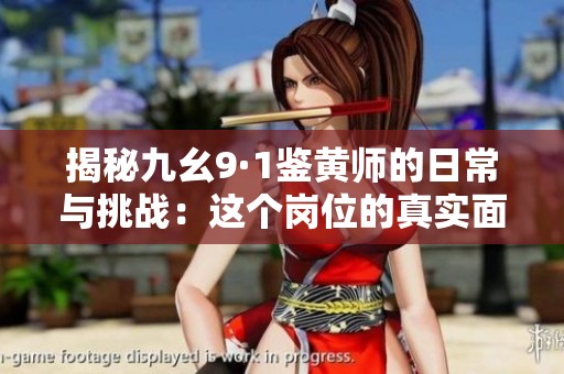 揭秘九幺9·1鉴黄师的日常与挑战：这个岗位的真实面貌