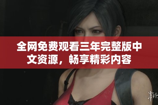 全网免费观看三年完整版中文资源，畅享精彩内容