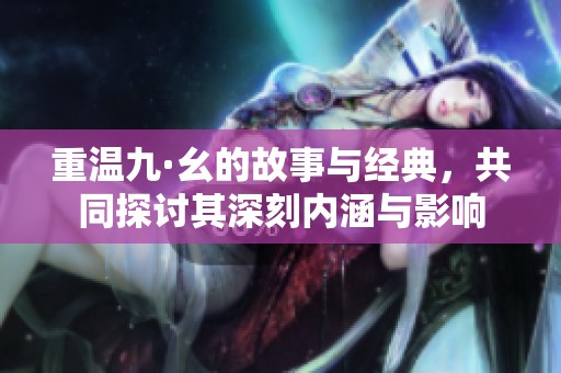 重温九·幺的故事与经典，共同探讨其深刻内涵与影响