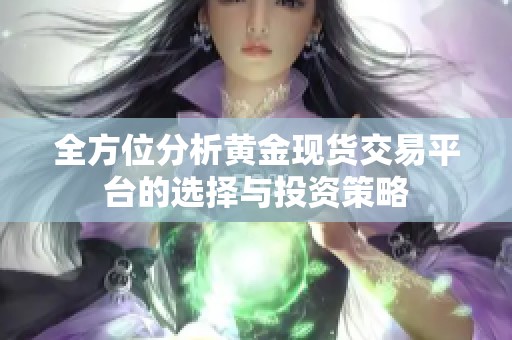 全方位分析黄金现货交易平台的选择与投资策略