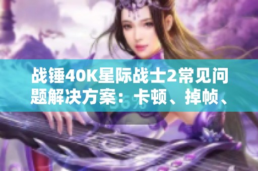 战锤40K星际战士2常见问题解决方案：卡顿、掉帧、黑屏与无法打开