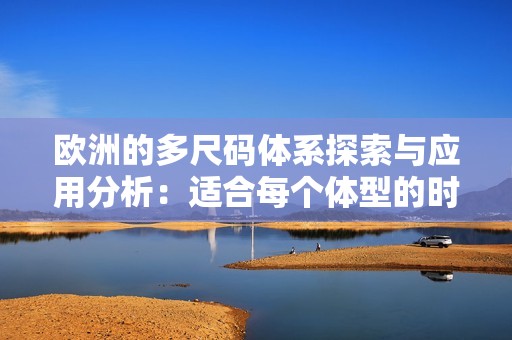 欧洲的多尺码体系探索与应用分析：适合每个体型的时尚选择