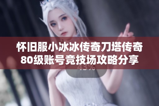 怀旧服小冰冰传奇刀塔传奇80级账号竞技场攻略分享