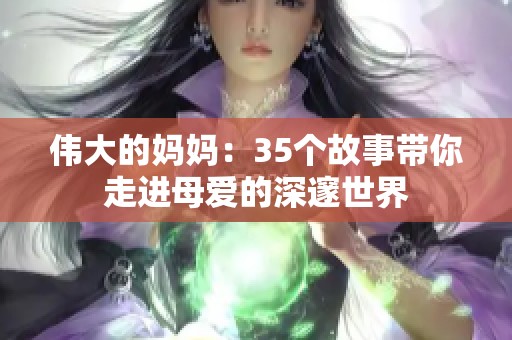 伟大的妈妈：35个故事带你走进母爱的深邃世界