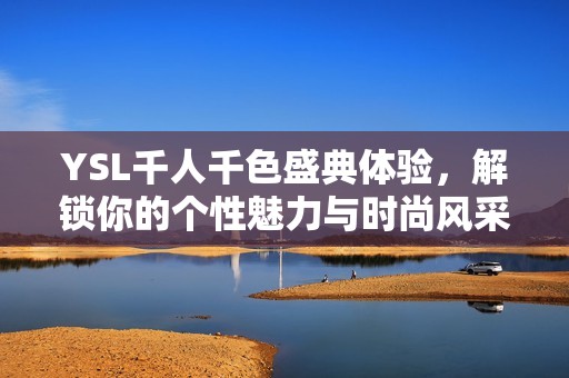 YSL千人千色盛典体验，解锁你的个性魅力与时尚风采