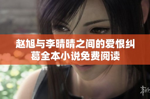 赵旭与李晴晴之间的爱恨纠葛全本小说免费阅读
