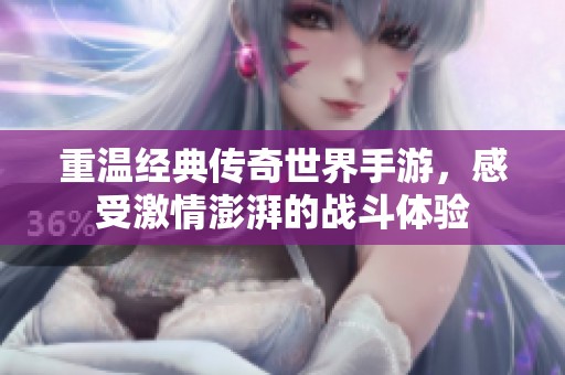 重温经典传奇世界手游，感受激情澎湃的战斗体验