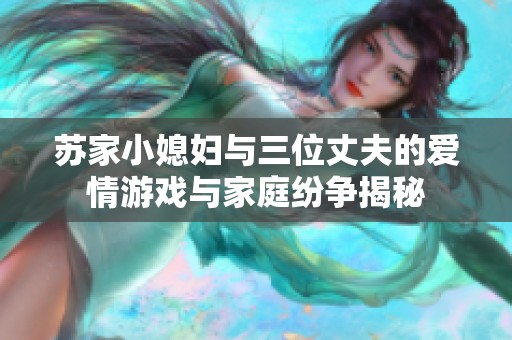 苏家小媳妇与三位丈夫的爱情游戏与家庭纷争揭秘