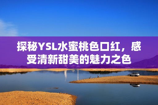探秘YSL水蜜桃色口红，感受清新甜美的魅力之色