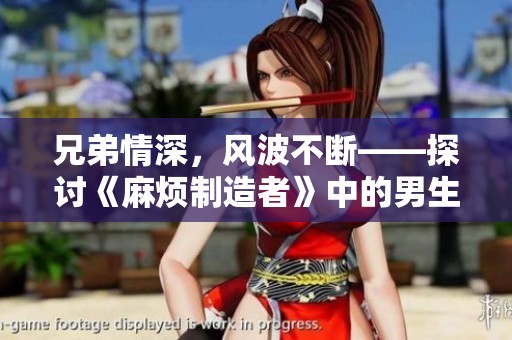 兄弟情深，风波不断——探讨《麻烦制造者》中的男生故事