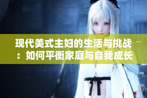 现代美式主妇的生活与挑战：如何平衡家庭与自我成长