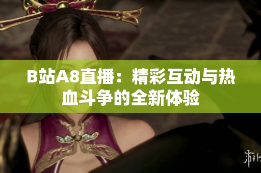 B站A8直播：精彩互动与热血斗争的全新体验