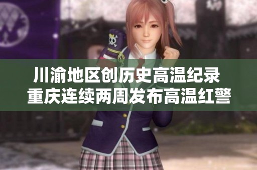 川渝地区创历史高温纪录 重庆连续两周发布高温红警