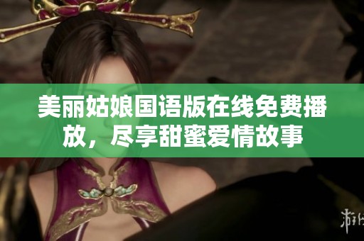 美丽姑娘国语版在线免费播放，尽享甜蜜爱情故事