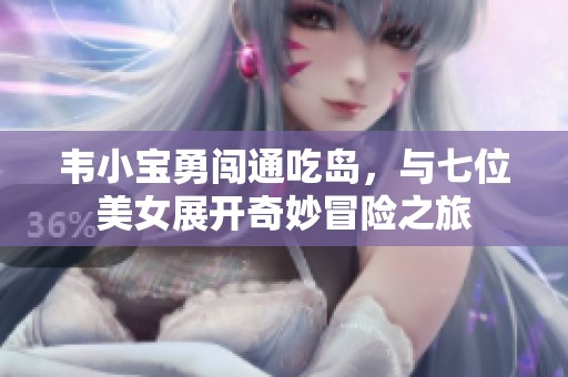韦小宝勇闯通吃岛，与七位美女展开奇妙冒险之旅