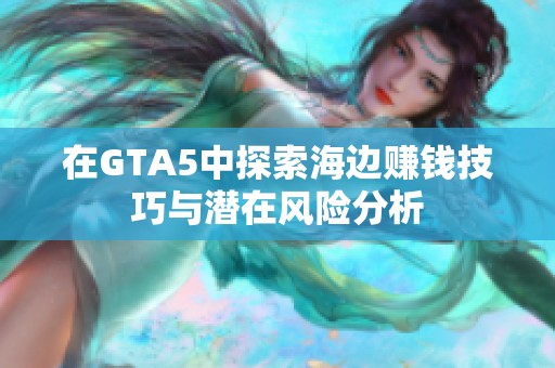 在GTA5中探索海边赚钱技巧与潜在风险分析