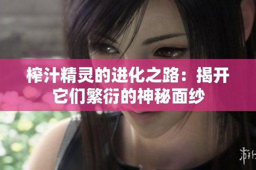 榨汁精灵的进化之路：揭开它们繁衍的神秘面纱
