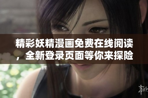 精彩妖精漫画免费在线阅读，全新登录页面等你来探险！