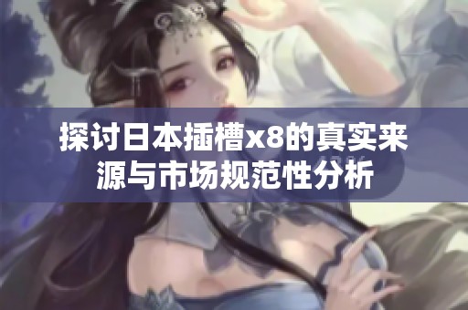 探讨日本插槽x8的真实来源与市场规范性分析