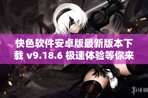 快色软件安卓版最新版本下载 v9.18.6 极速体验等你来试