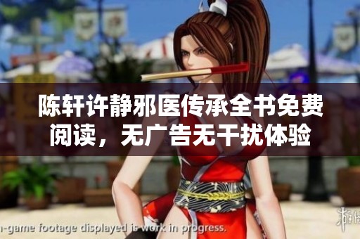 陈轩许静邪医传承全书免费阅读，无广告无干扰体验
