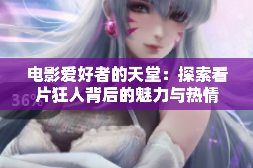 电影爱好者的天堂：探索看片狂人背后的魅力与热情