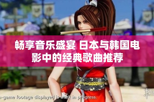 畅享音乐盛宴 日本与韩国电影中的经典歌曲推荐