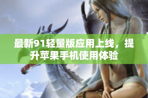 最新91轻量版应用上线，提升苹果手机使用体验