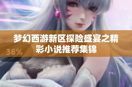 梦幻西游新区探险盛宴之精彩小说推荐集锦