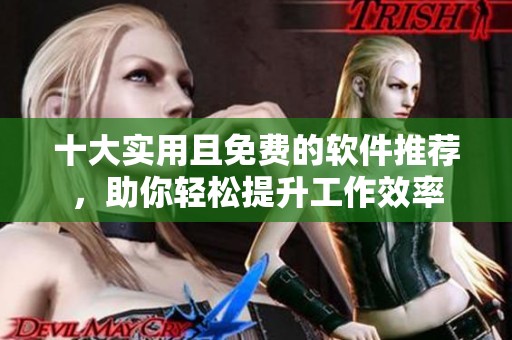 十大实用且免费的软件推荐，助你轻松提升工作效率